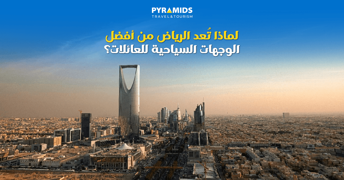 لماذا تُعد الرياض من أفضل الوجهات السياحية للعائلات؟