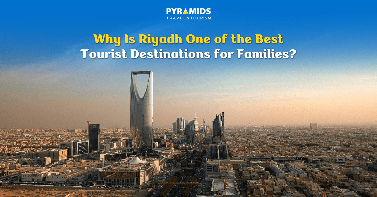 Why Is Riyadh One of the Best Tourist Destinations for Families?