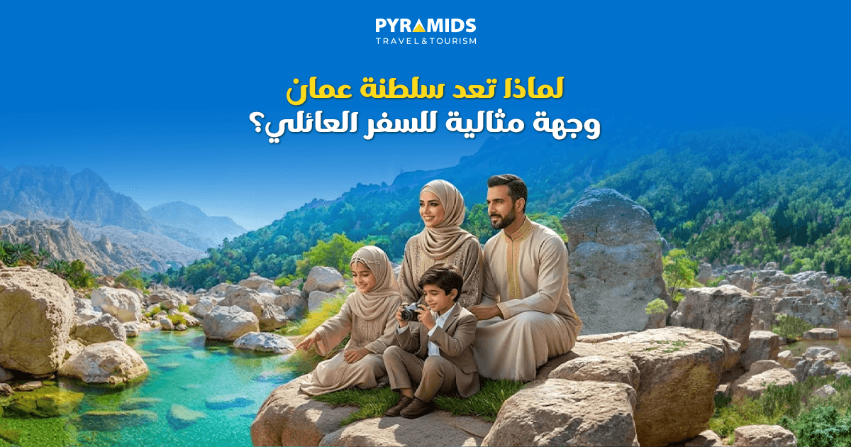 لماذا سلطنة عمان وجهة مثالية للسفر العائلي؟