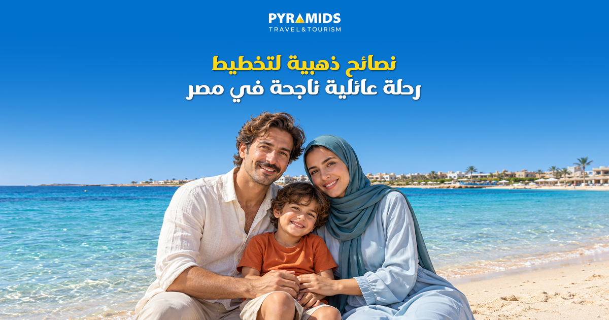 نصائح ذهبية لتخطيط رحلة عائلية ناجحة في مصر